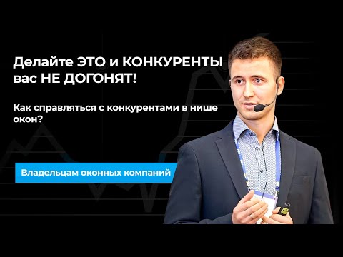 Видео: Как справляться с конкурентами в нише окон? Делайте ЭТО и КОНКУРЕНТЫ вас НЕ ДОГОНЯТ!