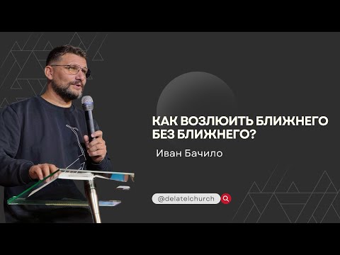 Видео: Как возлюбить ближнего без ближнего? Проповедь Ивана Бачило