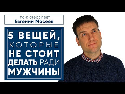 Видео: 5 вещей, которые не стоит делать ради мужчины