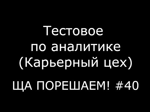 Видео: Тестовое по аналитике (Карьерный цех) | Ща порешаем! #40