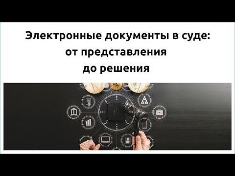 Видео: Электронные документы в суде: от представления до решения