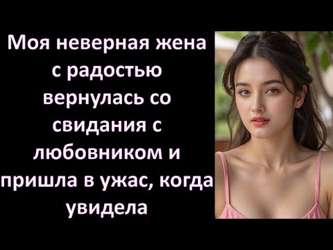 Видео: Моя неверная жена с радостью вернулась со свидания с любовником и пришла в ужас, когда увидела