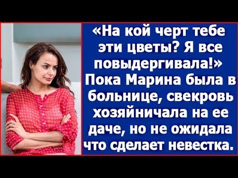 Видео: Все твои цветы я повыдергивала! Пока Марина была в больнице, свекровь поехала к ней на дачу.