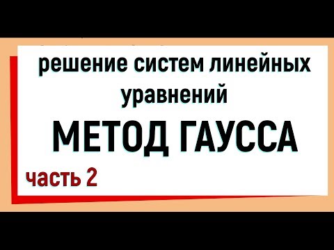 Видео: 13. Метод Гаусса решения систем линейных уравнений. Часть 2.