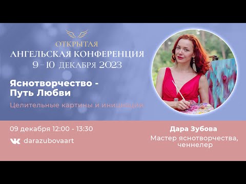 Видео: Ангельская конференция 2023. Дара Зубова. Яснотворчество - путь любви.