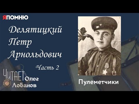 Видео: Делятицкий Петр Арнольдович. Часть 2. Проект "Я помню" Артема Драбкина. Пулеметчики.