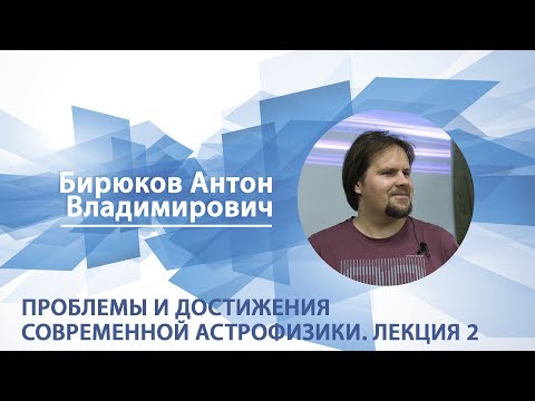 Видео: Бирюков Антон - Лекция 2 "Проблемы и достижения современной астрофизики"