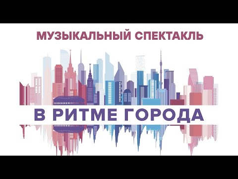 Видео: Музыкальный спектакль «В ритме города»