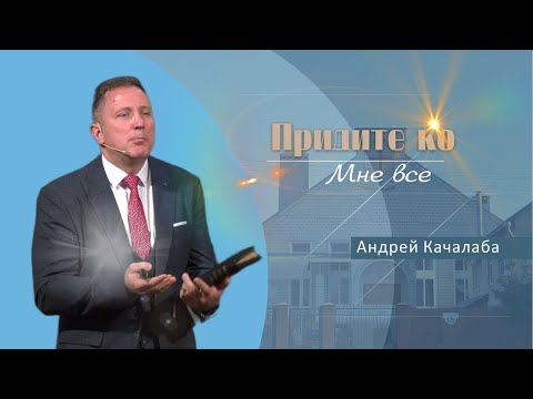 Видео: Придите ко Мне все | Проповедь | Андрей Качалаба