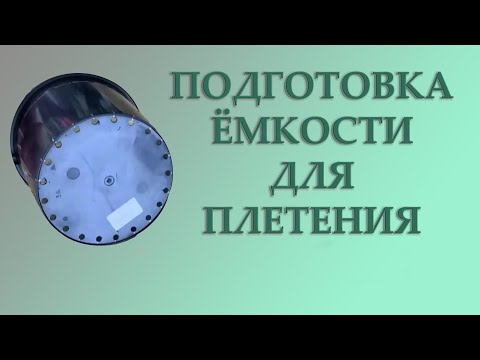 Видео: ПОДГОТОВКА ЁМКОСТИ ДЛЯ ПЛЕТЕНИЯ