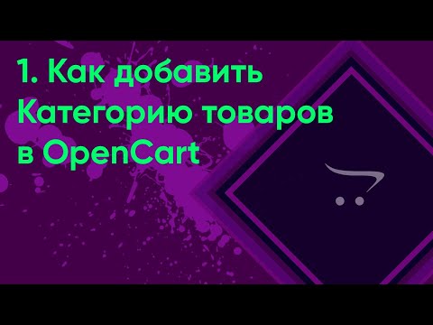 Видео: 1. Добавление категории OpenCart | Документация администратора OpenCart. Урок как добавить категорию