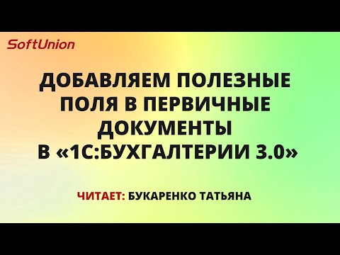 Видео: Добавляем полезные поля в первичные документы в 1С:Бухгалтерия 3.0