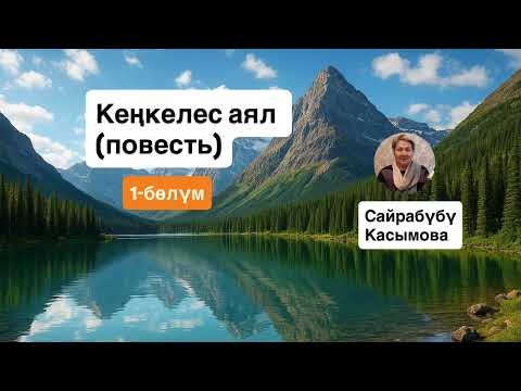 Видео: КЕҢКЕЛЕС АЯЛ (повесть) 1-бөлүм САЙРАБҮБҮ КАСЫМОВА