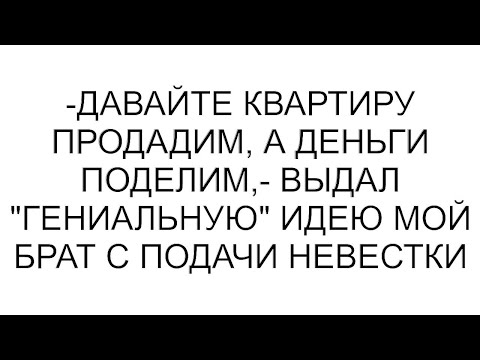 Видео: -Давайте квартиру продадим, а деньги поделим,- выдал "гениальную" идею мой брат с подачи невестки