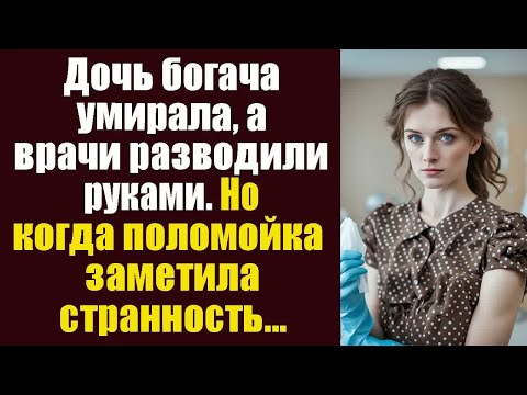 Видео: Дочь богача умирала, врачи разводили руками. Но когда поломойка заметила странность...