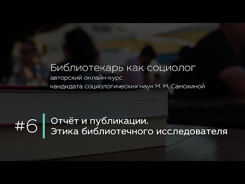 Видео: 6. Отчёт и публикации. Этика библиотечного исследователя