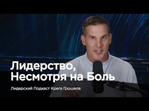 Видео: Лидерство, несмотря на боль — Лидерский подкаст Крега Грошела