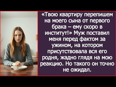 Видео: Твою квартиру перепишем на моего сына от первого брака – ему скоро в институт! Заявил муж за ужином.