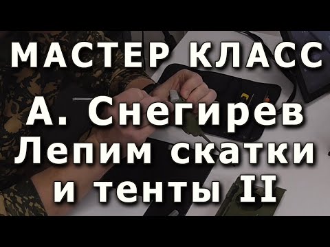 Видео: Скатки и тенты, лепим самостоятельно. Часть вторая. Репортаж с мастер-класса Александра Снегирева.