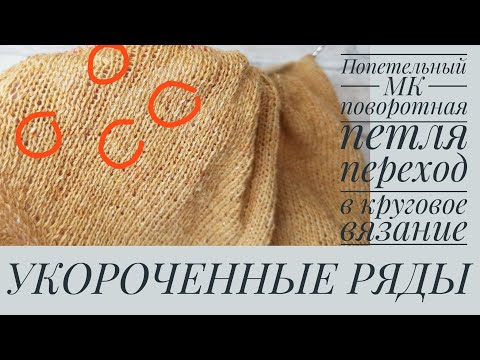 Видео: УКОРОЧЕННЫЕ РЯДЫ, ПОВОРОТНЫЕ ПЕТЛИ, переход на круговое вязание. ПОПЕТЕЛЬНЫЙ МК.