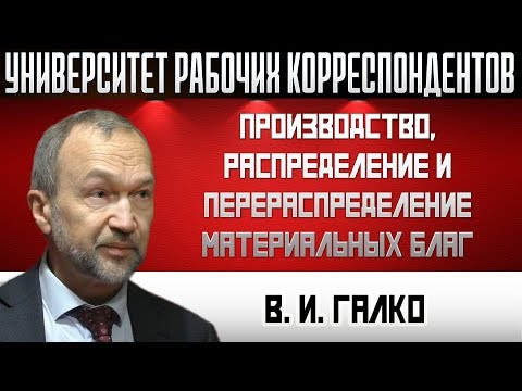 Видео: Производство, распределение и перераспределение материальных благ. В.И.Галко. 20.02.2020.