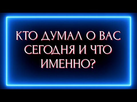 Видео: КТО ДУМАЛ О ВАС СЕГОДНЯ И ЧТО ИМЕННО ?