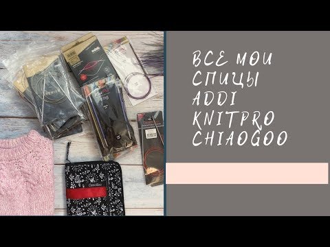 Видео: Все мои спицы ADDI KNITPRO CHIAOGOO