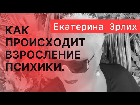 Видео: КАК ПРОИСХОДИТ ВЗРОСЛЕНИЕ ПСИХИКИ. Психолог Екатерина Эрлих.