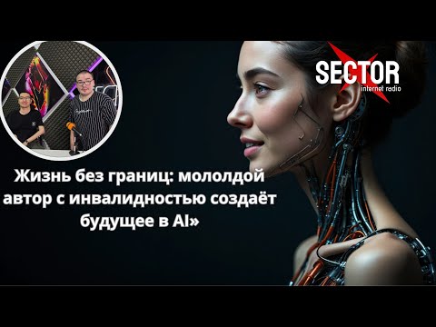 Видео: Жизнь без границ: молодой автор с инвалидностью создаёт будущее в AI»