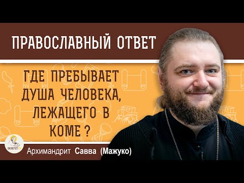 Видео: ГДЕ ПРЕБЫВАЕТ ДУША ЧЕЛОВЕКА, ЛЕЖАЩЕГО В КОМЕ ?  Архимандрит Савва (Мажуко)
