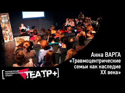 Видео: Анна Варга: "Травмоцентрические семьи как наследие XX века"