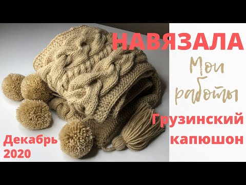 Видео: № 46 Навязала! - Мои работы / Декабрь 2020 / Грузинский капюшон / Башлык