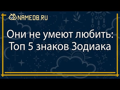 Видео: Они не умеют любить: Топ 5 знаков Зодиака