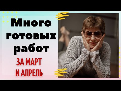 Видео: МНОГО готовых работ за март и апрель