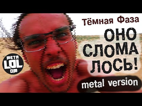 Видео: Тёмная Фаза - ОНО СЛОМАЛОСЬ (metal version)