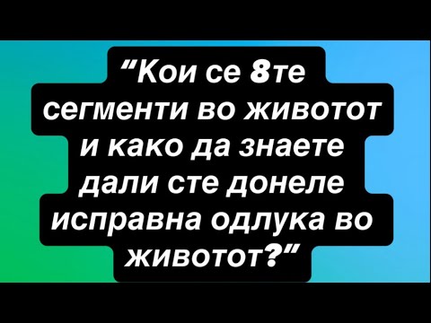 Видео: Кои се 8те сегменти во животот и како да знаете дали сте донеле исправна одлука во животот ?