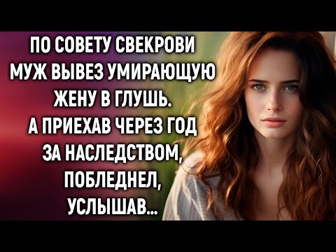 Видео: По совету свекрови муж вывез умирающую жену в глушь. А приехав через год за наследством…