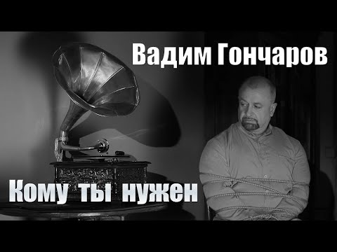 Видео: Вадим Гончаров - Кому ты нужен