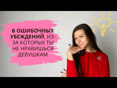 Видео: КАК НРАВИТЬСЯ ДЕВУШКАМ. 6 ошибочных убеждений, из-за которых ты не нравишься девушкам