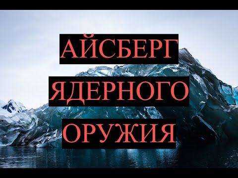 Видео: Айсберг ЯДЕРНОГО ОРУЖИЯ