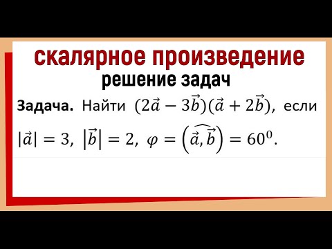Видео: Найти скалярное произведение векторов (2a-3b)(a+2b), если |a|=3, |b|=2, φ=60