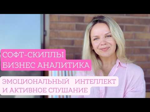 Видео: Софт-скиллы бизнес-аналитика: Эмоциональный интеллект и Активное слушание