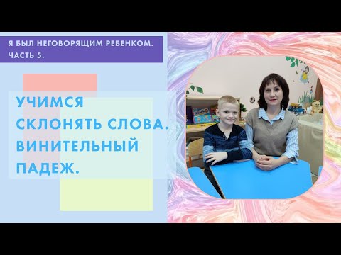 Видео: Я был неговорящим ребенком. Часть 5. Учимся склонять слова. Винительный падеж существительных.