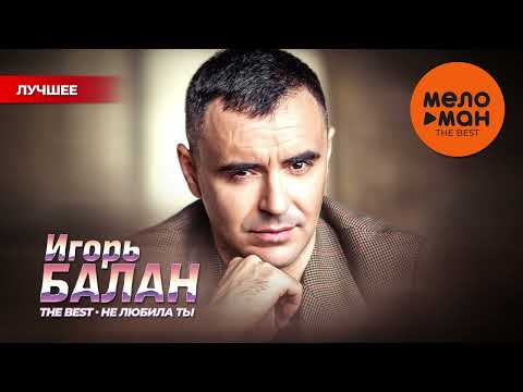 Видео: ИГОРЬ БАЛАН - THE BEST - НЕ ЛЮБИЛА ТЫ (НОВОЕ И ЛУЧШЕЕ)