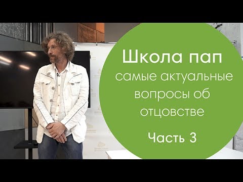Видео: Школа пап: самые актуальные вопросы об отцовстве (Часть 3)