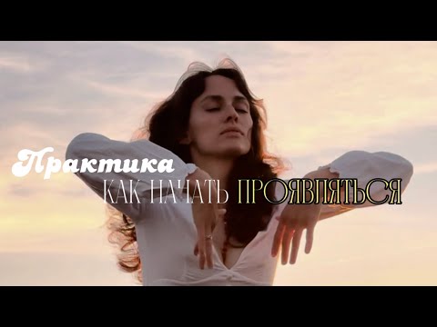 Видео: Как начать ПРОЯВЛЯТЬСЯ. работающая практика, меняющая жизнь