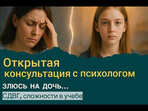 Видео: Открытая консультация с психологом (СДВГ, злость на дочь, проблемы в учебе)