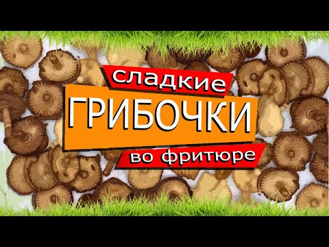 Видео: Грибы, грибочки… во фритюре - СЛАДКИЕ.