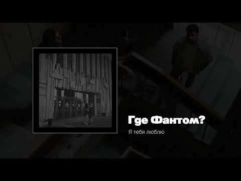 Видео: Где Фантом?  — Я тебя люблю (Single) 2020