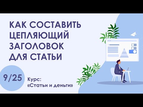 Видео: Урок 9. Как составить цепляющий заголовок для статьи | Курс "Статьи и деньги"